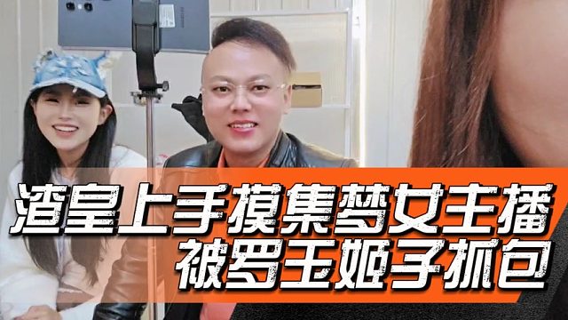 渣皇上手摸集梦女主播被罗玉姬子抓包
