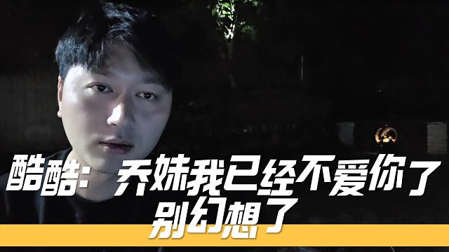 酷酷：乔妹我已经不爱你了，别幻想了