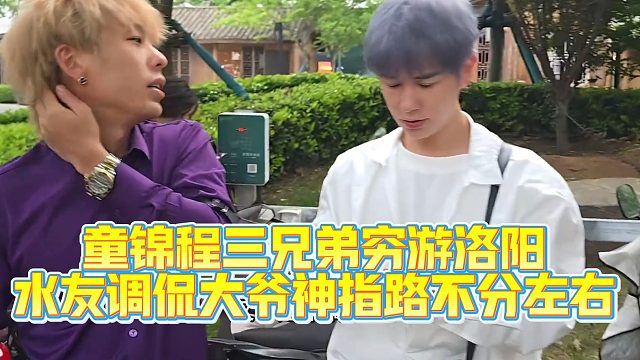 【童锦程798】童锦程携带三兄弟穷游洛阳，水友调侃大爷神指路不分左右！全程懵圈