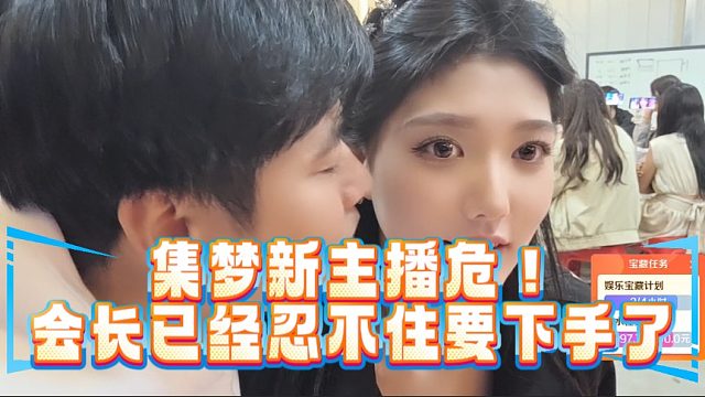 集梦新主播危！会长已经忍不住要下手了