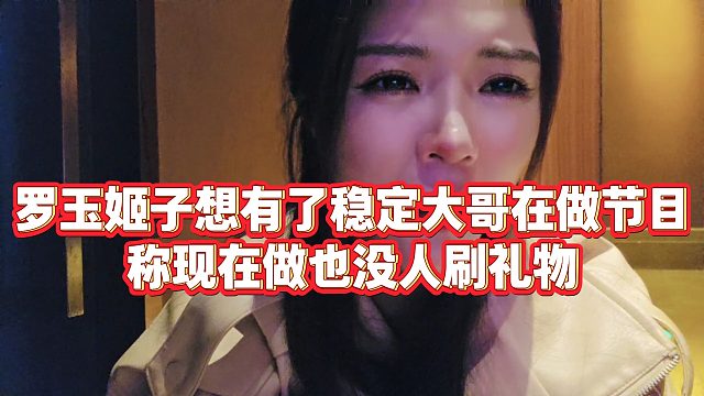 【罗玉姬子】罗玉姬子想有了稳定大哥在做节目，称现在做也没人刷礼物