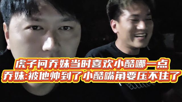 【小小小酷哥】虎子问乔妹当时喜欢小酷哪一点，乔妹：被他帅到了小酷嘴角要压不住了