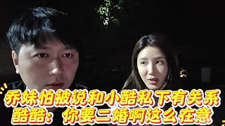 喬妹怕被說和小酷私下有關(guān)系，酷酷：你要二婚啊這么在意