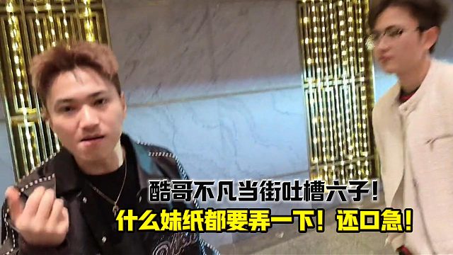 酷哥不凡当街吐槽六子什么女的都要弄一下！