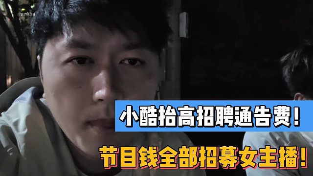 小酷抬高招聘通告费！节目钱全部招募女主播！