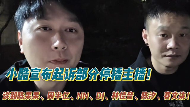 小酷宣布起诉部分停播主播！谈到陈果果、周半亿、NN、DJ、林佳音、陈汐、赛文柒！