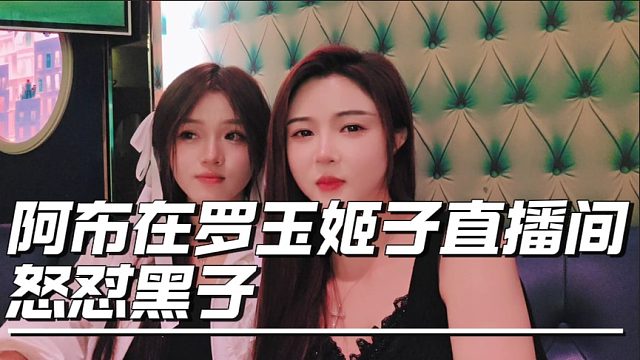 阿布在罗玉姬子直播间怒怼黑子
