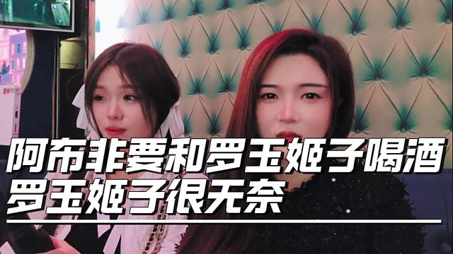 阿布非要和罗玉姬子喝酒，罗玉姬子很无奈