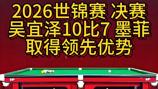 2026世锦赛决赛 吴宜泽10比7 墨菲 获得领先优势  或锁定冠军席位