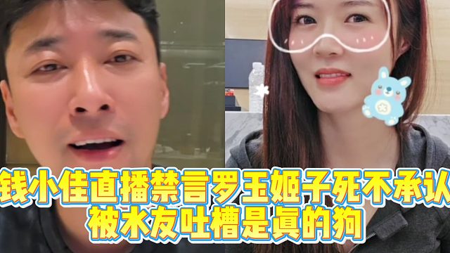 钱小佳直播禁言罗玉姬子死不承认，被水友吐槽是真的狗