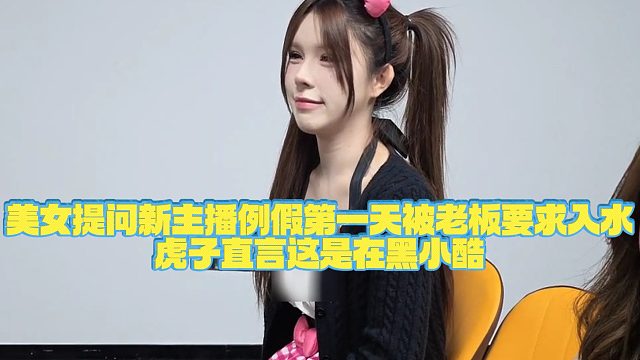 【小小小酷哥】美女提问新主播例假第一天被老板要求入水，虎子直言这是在黑小酷
