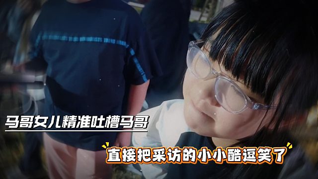 马哥女儿精准吐槽马哥，直接把采访的小小酷逗笑了