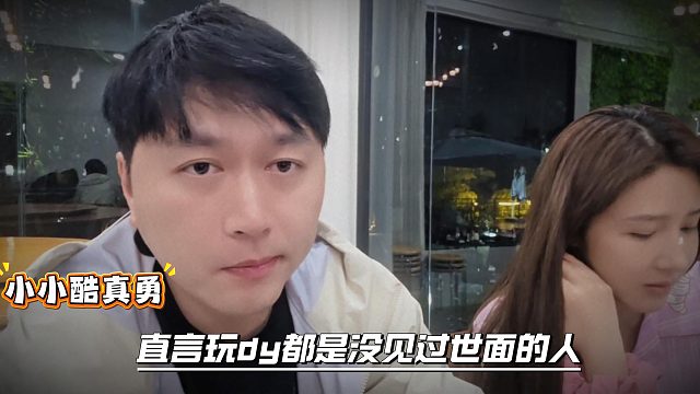 小小酷真勇直言玩dy都是没见过世面的人