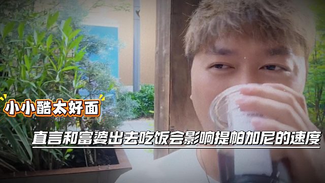 小小酷太好面，直言和富婆出去吃饭会影响提帕加尼的速度