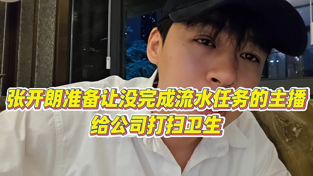【张开朗】张开朗准备让没完成流水任务的主播，给公司打扫卫生