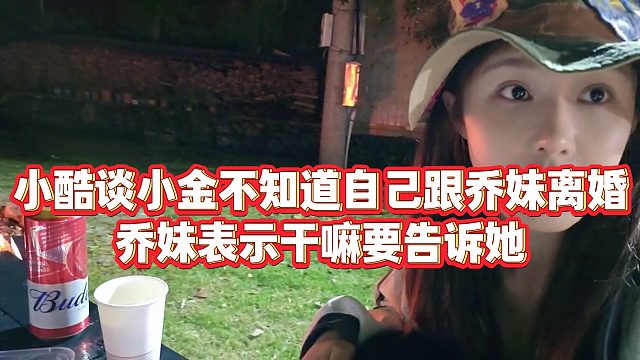 【小小小酷哥】小酷谈小金不知道自己跟乔妹离婚，乔妹表示干嘛要告诉她