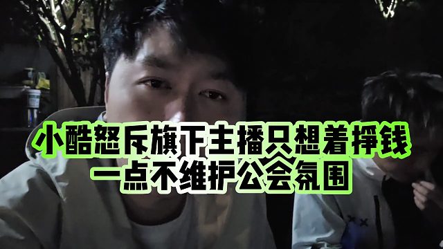 【小小小酷哥】小酷怒斥旗下主播只想着挣钱，一点不维护公会氛围