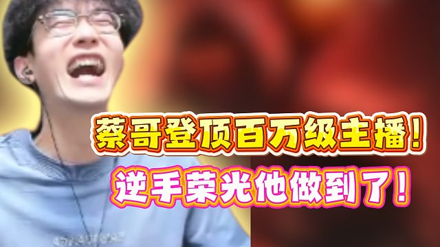 蔡哥登顶百万级主播！逆手荣光他做到了！