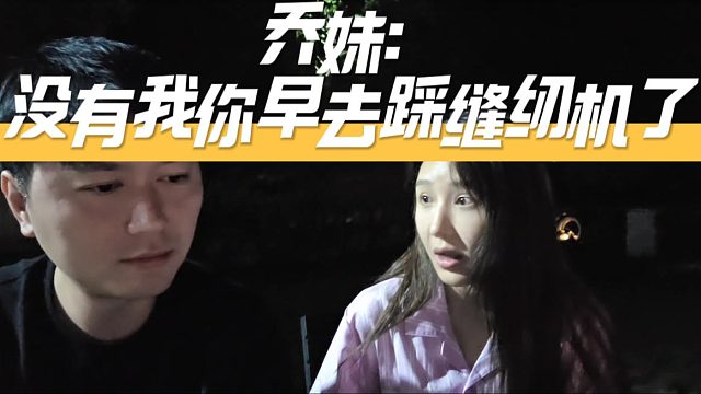 乔妹：没有我你早去踩缝纫机了，忘记那个事了？