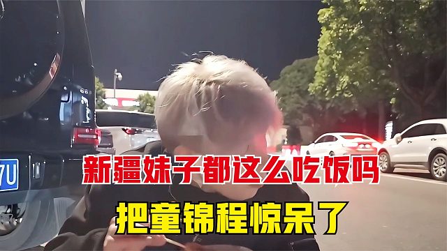 童锦程请新疆妹子吃饭，当看到妹子的吃法，瞬间惊呆了