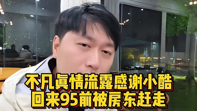 不凡真情流露感谢小酷，回来95前被房东赶走
