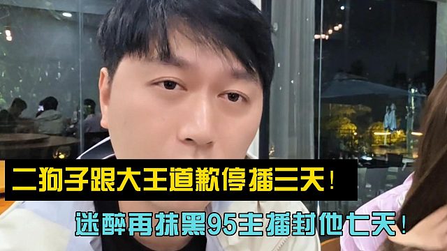 二狗子跟大王道歉停播三天！迷醉再抹黑95主播封他七天！