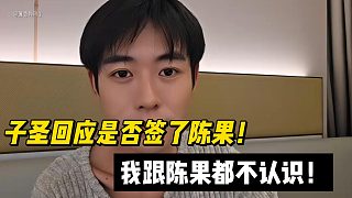 子圣回應(yīng)是否簽了陳果！我跟陳果都不認(rèn)識！