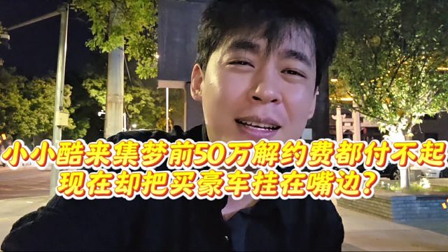 小小酷来集梦前50万解约费都付不起现在却把买豪车挂在嘴边？