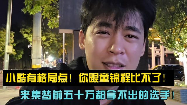 小酷有格局点！你跟童锦程比不了！来集梦前五十万都拿不出的选手！