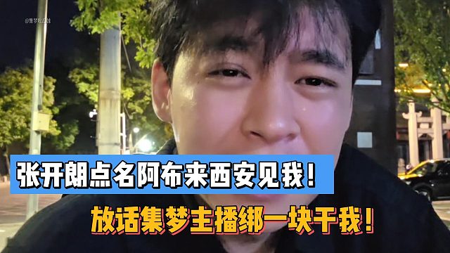 张开朗点名阿布来西安见我！放话集梦主播绑一块干我！