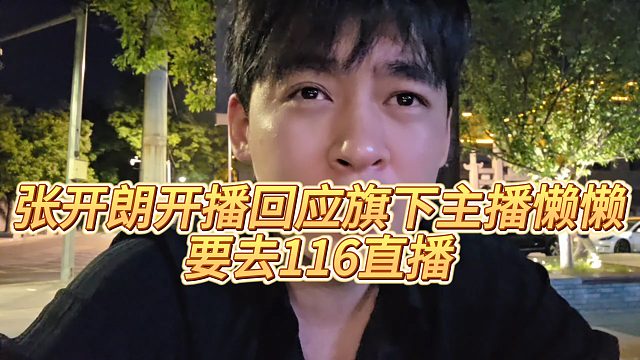 【张开朗】张开朗开播回应旗下主播懒懒要去116直播