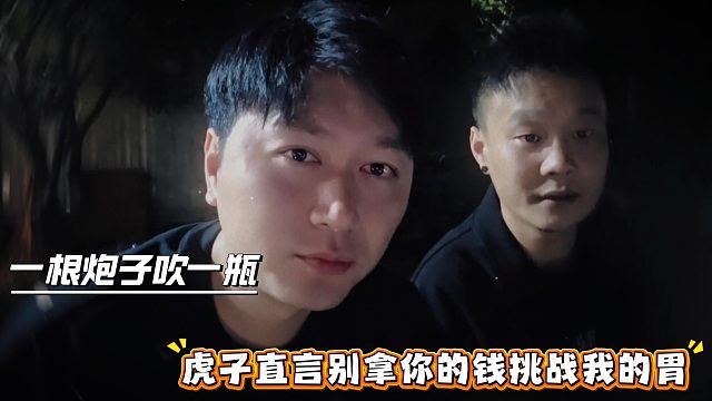 一根炮子吹一瓶，虎子直言别拿你的钱挑战我的胃