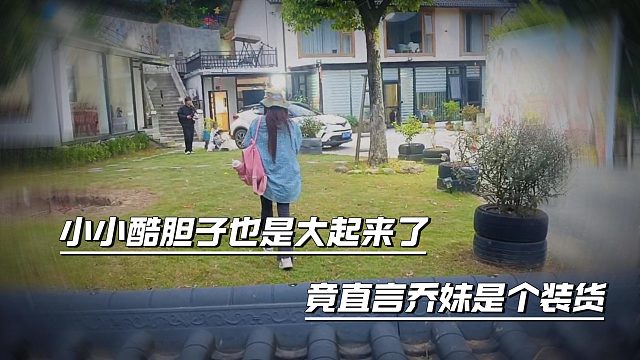 小小酷胆子也是大起来了，竟直言乔妹是个装货