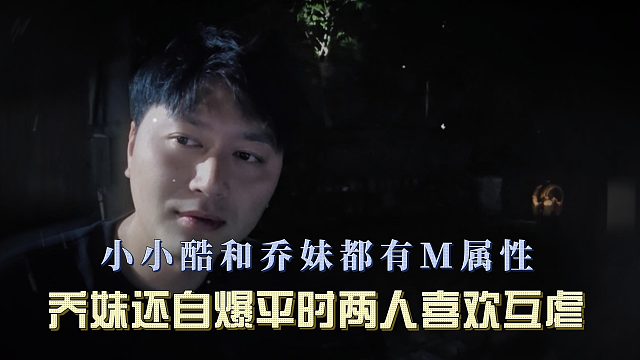 小小酷和乔妹都有M属性，乔妹还自爆平时两人喜欢互虐