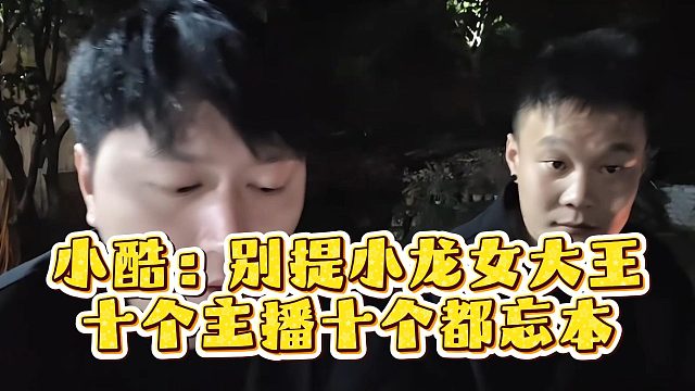 小酷：别提小龙女大王，十个主播十个都忘本