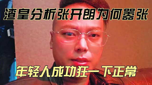 渣皇分析张开朗为何嚣张，年轻人成功狂一下正常