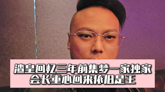 渣皇回忆三年前集梦一家独家，会长重心回来依旧是王