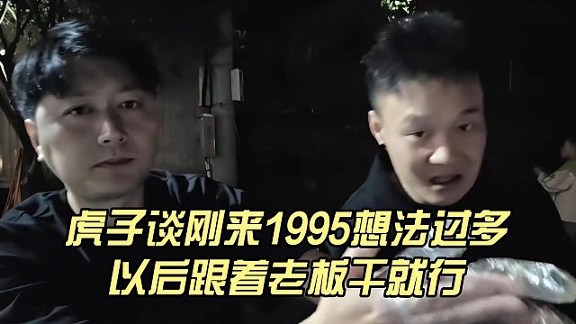 虎子谈刚来1995想法过多，以后跟着老板干就行