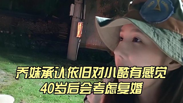 乔妹承认依旧对小酷有感觉，40岁后会考虑复婚