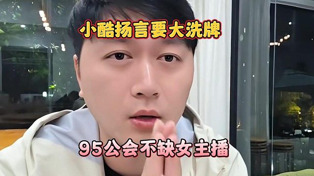 小酷扬言要大洗牌，95公会不缺女主播