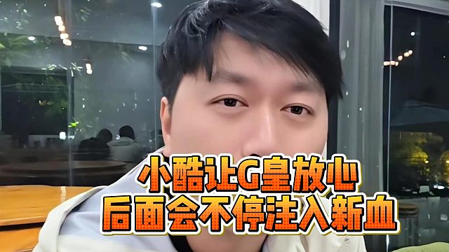 小酷让G皇放心，后面会不停注入新血液