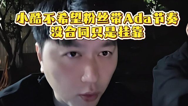 小酷不希望粉丝带Ada节奏，没合同只是挂靠