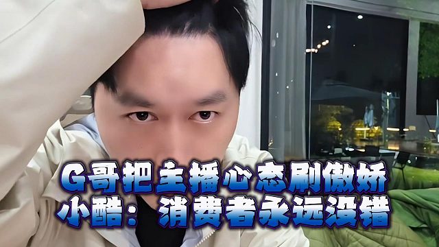 G哥把主播心态刷傲娇，小酷：消费者永远没错