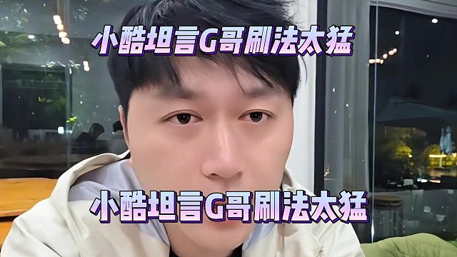 小酷坦言G哥刷法太猛，导致主播心态产生变化