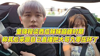 【童錦程】童錦程談西瓜妹妹巔峰時(shí)期，稱其后來跟自己直播把大哥九零壓壞了