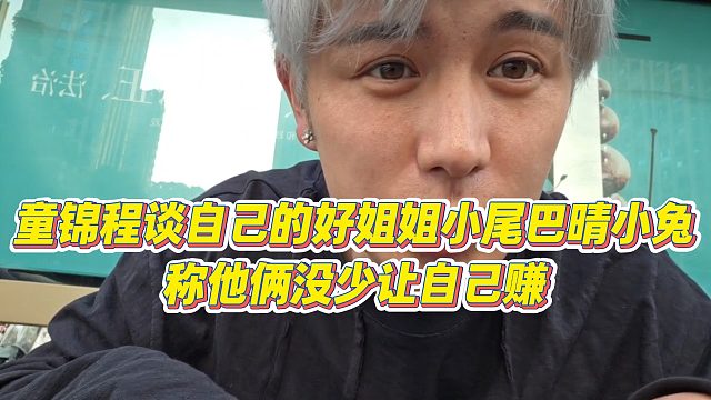 【童锦程】童锦程谈自己的好姐姐小尾巴、晴小兔，称他俩没少让自己赚