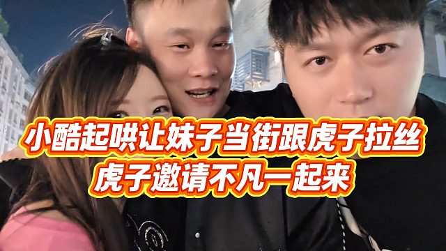 【小小小酷哥】小酷起哄让妹子当街跟虎子拉丝，虎子邀请不凡一起来