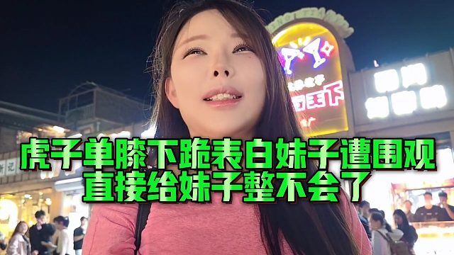 虎子单膝下跪表白妹子遭围观，直接给妹子整不会了