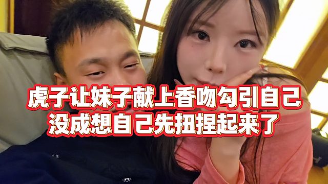 【小小小酷哥】虎子让妹子献上香吻勾引自己，没成想自己先扭捏起来了