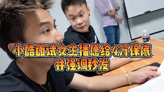 【小小小酷哥】小酷面试女主播愿给4万保底，并强调秒发